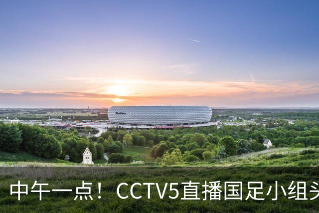 中午一点！CCTV5直播国足小组头名之争，对手亚洲杯都未出线，国足这次稳了
