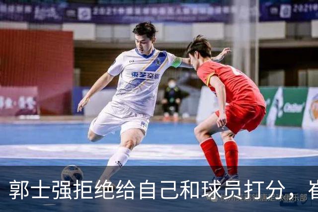 郭士强拒绝给自己和球员打分，崔永熙直面输球问题，胡金秋发声戳心